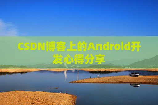 CSDN博客上的Android开发心得分享
